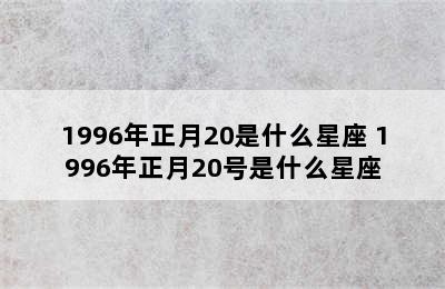 1996年正月20是什么星座 1996年正月20号是什么星座